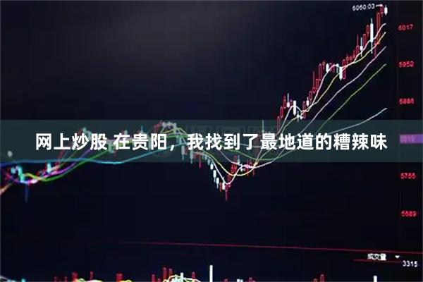 网上炒股 在贵阳，我找到了最地道的糟辣味