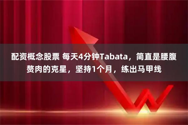 配资概念股票 每天4分钟Tabata，简直是腰腹赘肉的克星，坚持1个月，练出马甲线