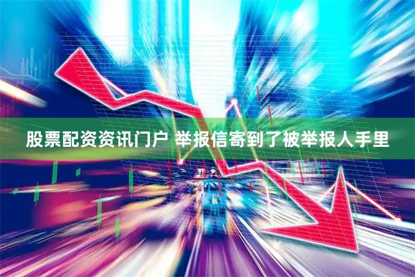 股票配资资讯门户 举报信寄到了被举报人手里